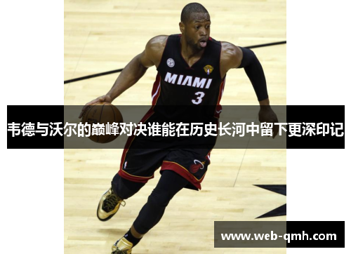 韦德与沃尔的巅峰对决谁能在历史长河中留下更深印记