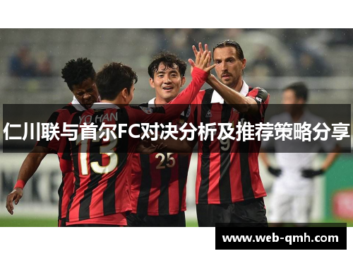 仁川联与首尔FC对决分析及推荐策略分享