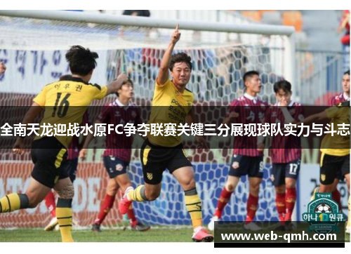全南天龙迎战水原FC争夺联赛关键三分展现球队实力与斗志