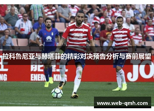 拉科鲁尼亚与赫塔菲的精彩对决预告分析与赛前展望