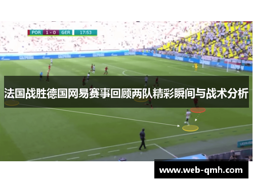 法国战胜德国网易赛事回顾两队精彩瞬间与战术分析